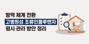 고병원성 조류인플루엔자 평시 방역 전환과 하절기 관리 방안 총정리