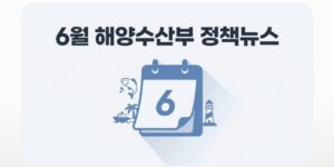 6월 해양수산부 정책뉴스, 수산물·여행지·등대 한눈에