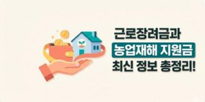 근로장려금과 농업재해 지원금, 재해복구·소급지원 최신 정보