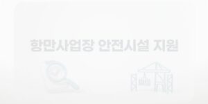 항만사업장 안전시설 지원, 71개소 선정과 추가공모 핵심정리