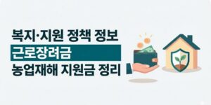 근로장려금과 농업재해 지원금, 재해복구·소급지원 최신 정보