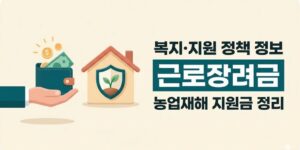 근로장려금과 농업재해 지원금, 재해복구·소급지원 최신 정보